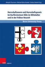 Herrschaftsnorm und Herrschaftspraxis im Kurfurstentum Koeln im Mittelalter und in der Fruhen Neuzeit