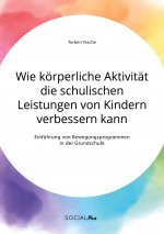 Wie koerperliche Aktivitat die schulischen Leistungen von Kindern verbessern kann. Einfuhrung von Bewegungsprogrammen in der Grundschule