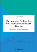 Wie deutsche Grossbanken ihre Profitabilitat steigern koennen. Die Effektivitat von Konsolidierungen