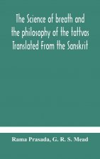 science of breath and the philosophy of the tattvas Translated From the Sanskrit, With Introductory and Explanatory Essays on Nature S Finer Forces