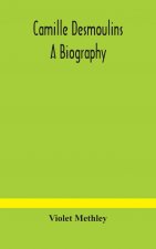 Camille Desmoulins; a biography