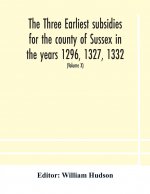 three earliest subsidies for the county of Sussex in the years 1296, 1327, 1332. With some remarks on the origin of local administration in the county