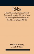 Folklore; A Quarterly Review of Myth, Tradition, Institution & Custom being the Transactions of the Folk-Lore Society and Incorporating the Archaeolog