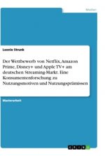 Der Wettbewerb von Netflix, Amazon Prime, Disney+ und Apple TV+ am deutschen Streaming-Markt. Eine Konsumentenforschung zu Nutzungsmotiven und Nutzung