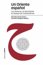 Un Oriente español los moriscos y el Sacromonte en tiempos de Contrarrefor
