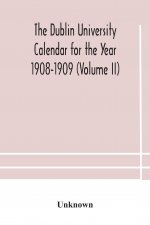 Dublin University Calendar for the Year 1908-1909 (Volume II)