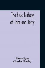 True History Of Tom And Jerry; Or, The Day And Night Scenes, Of Life In London, From The Start To The Finish. With A Key To The Persons And Places, To