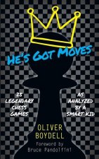 He's Got Moves: 25 Legendary Chess Games (As Analyzed by a Smart Kid)