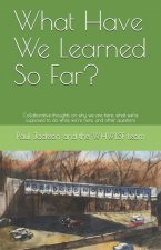 What Have We Learned So Far?: Collaborative thoughts on why we are here, what we're supposed to do while we're here, and other questions