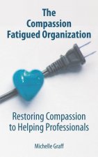 The Compassion Fatigued Organization: Restoring Compassion to Helping Professionals