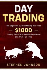 Day Trading: The Beginners Guide to Making Your First $1000 Trading, Even If You Have No Experience and Work Full-Time