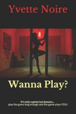 Wanna Play?: It's only a game but beware... play the game long enough and the game plays you!