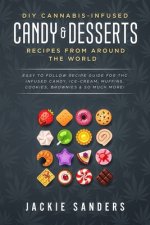 DIY Cannabis-Infused Candy & Desserts: Recipes From Around the World: Easy to Follow Recipe Guide for THC infused Candy, Ice-cream, Muffins, Cookies,