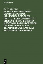Festschrift gewidmet dem Director des kgl. pathologischen Instituts der Universitat Breslau Herrn Geheimen Medizinialrath Professor Dr. Emil Ponfick z