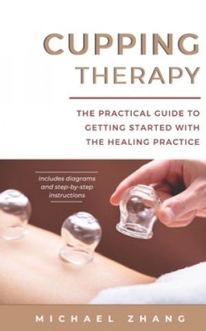 Cupping Therapy: The Practical Guide to Getting Started with the Healing Practice