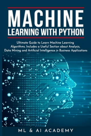 Machine Learning with Python: The Ultimate Guide to Learn Machine Learning Algorithms. Includes a Useful Section about Analysis, Data Mining and Art