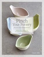 Pinch Your Pottery: The Art & Craft of Making Pinch Pots - 35 Beautiful Projects to Hand-Form from Clay