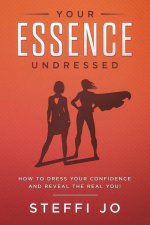 Your Essence Undressed: How to Dress Your Confidence and Reveal the Real You!