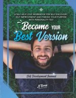 Become Your Best Version: Self Development Journal: A Self Help Love Workbook for Self Discovery, Self Improvement and Finding Your Purpose with
