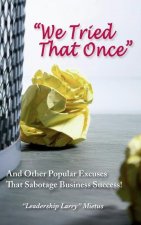 We Tried That Once: And Other Popular Excuses That Sabotage Business Success