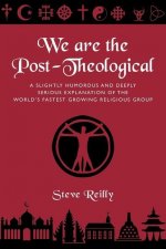We Are The Post-Theological: A slightly humorous and deeply serious explanation of the fastest growing religious group
