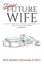 Dear Future Wife: Second Edition: A Man's Guide and a Woman's Reference to Healthy Relationships
