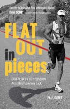 Flat Out in Pieces: Crippled by Concussion - An Athlete's Journey Back