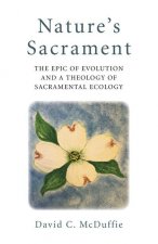 Nature`s Sacrament - The Epic of Evolution and a Theology of Sacramental Ecology