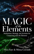 The Magic of the Elements: Meditations, Musings, and Activities for Connecting with the Elements