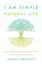 I Am Simple Natural Life: Your Guide to Taking Practical Steps to Lead a More Natural Life