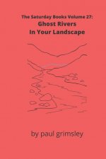 Ghost Rivers In Your Landscape: The Saturday Books Volume 27