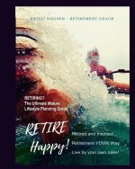 Retire Happy! Retired and Inspired - Retirement YOUR Way, Live by Your Own Rules: The Ultimate Mature Life Planning Guide