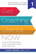 Get Coaching Clients Now: 15 Step by Step Strategies to Get High Paying Clients Quickly and Easily