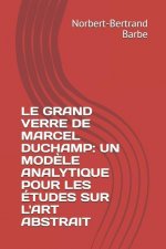 Le Grand Verre de Marcel Duchamp: UN MOD?LE ANALYTIQUE POUR LES ÉTUDES SUR L'ART ABSTRAIT Tome I Texte