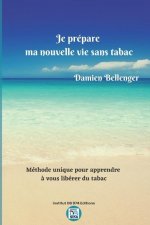Je prépare ma nouvelle vie sans tabac: Méthode unique pour vous apprendre ? vous libérer du tabac