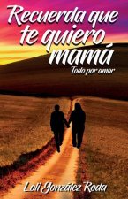 Recuerda que te quiero mama: Todo por amor