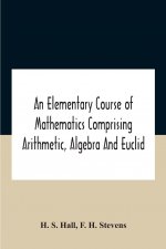Elementary Course Of Mathematics Comprising Arithmetic, Algebra And Euclid