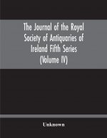 Journal Of The Royal Society Of Antiquaries Of Ireland Fifth Series (Volume Iv)