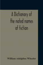 Dictionary Of The Noted Names Of Fiction; Including Also Familiar Pseudonyms, Surnames, Bestowed On Eminent Men, And Analogus Popular Appellations Oft