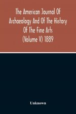 American Journal Of Archaeology And Of The History Of The Fine Arts (Volume V) 1889