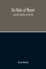 Rules Of Rhyme; A Guide To English Versification. With A Compendious Dictionary Of Rhymes, An Examination Of Classical Measures, And Comments Upon Bur