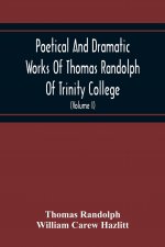 Poetical And Dramatic Works Of Thomas Randolph Of Trinity College, Combridge Now First Collected And Edited From The Early Copies And From Mss. With S