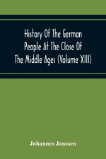 History Of The German People At The Close Of The Middle Ages (Volume Xiii) Schools And Universities, Science, Learning And Culture Down To The Beginni
