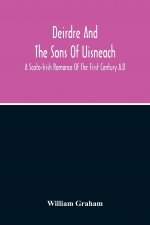 Deirdre And The Sons Of Uisneach; A Scoto-Irish Romance Of The First Century A.D