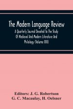 Modern Language Review; A Quarterly Journal Devoted To The Study Of Medieval And Modern Literature And Philology (Volume Xiii)