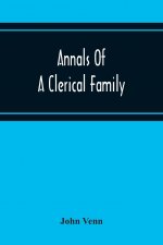 Annals Of A Clerical Family, Being Some Account Of The Family And Descendants Of William Venn, Vicar Of Otterton, Devon, 1600-1621