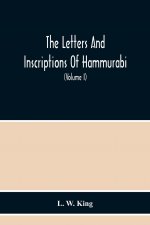Letters And Inscriptions Of Hammurabi, King Of Babylon, About B.C. 2200, To Which Are Added A Series Of Letters Of Other Kings Of The First Dynasty Of