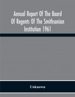 Annual Report Of The Board Of Regents Of The Smithsonian Institution 1961
