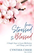 From Stressed to Blessed: 5 Simple Steps to Learn Meditation and Change Your Life