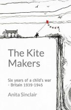 Kite Makers: Six Years Of A Child'S War - Britain 1939-1945